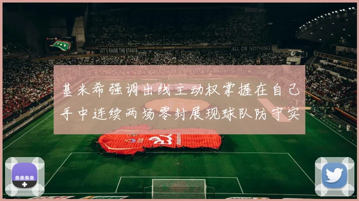 基米希强调出线主动权掌握在自己手中连续两场零封展现球队防守实力