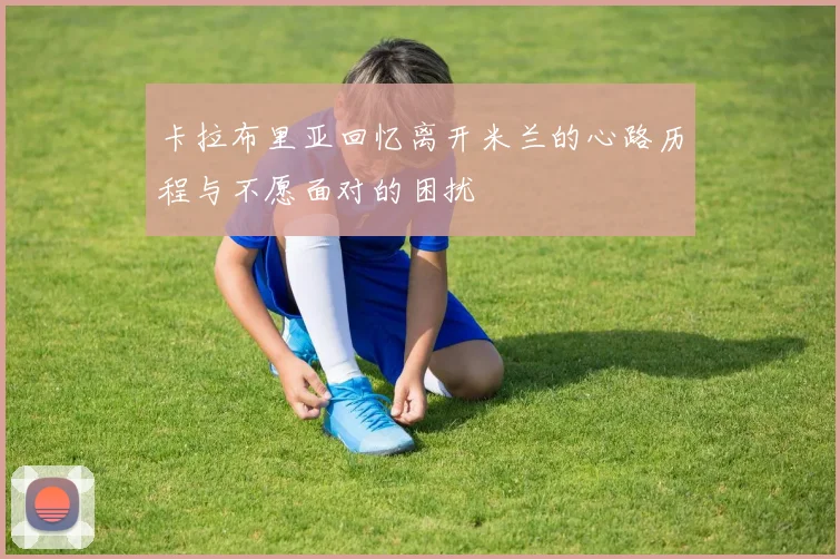 卡拉布里亚回忆离开米兰的心路历程与不愿面对的困扰