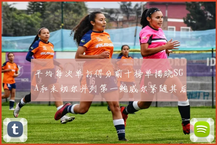 平均每次单打得分前十榜单揭晓SGA和米切尔并列第一鲍威尔紧随其后