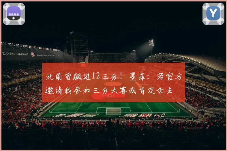 此前曾飙进12三分！墨菲：若官方邀请我参加三分大赛我肯定会去