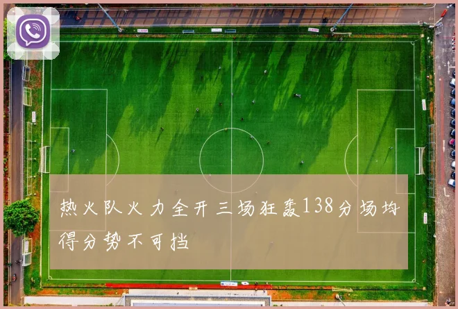 热火队火力全开三场狂轰138分场均得分势不可挡