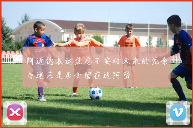 阿连德表达焦虑不安对未来的无奈与迷茫是否会留在迈阿密
