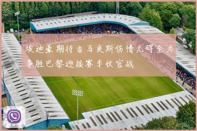 埃迪豪期待吉马良斯伤情无碍全力争胜巴黎迎接赛季收官战