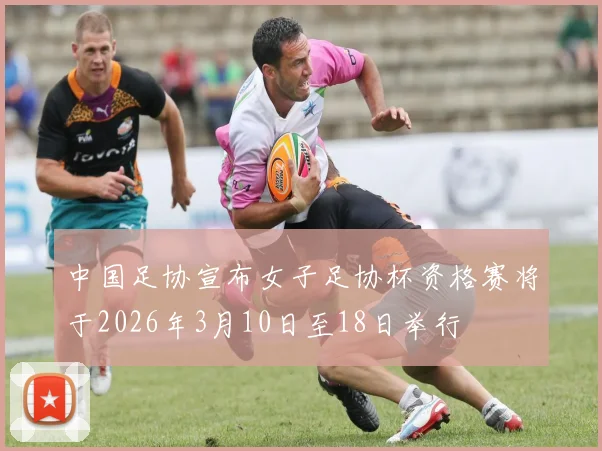 中国足协宣布女子足协杯资格赛将于2026年3月10日至18日举行