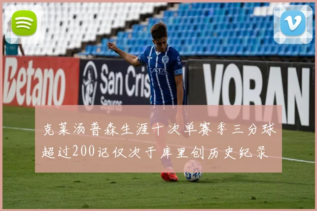 克莱汤普森生涯十次单赛季三分球超过200记仅次于库里创历史纪录