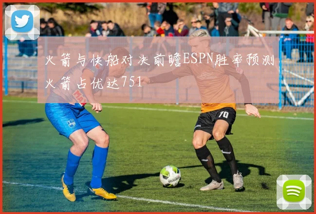 火箭与快船对决前瞻ESPN胜率预测火箭占优达751