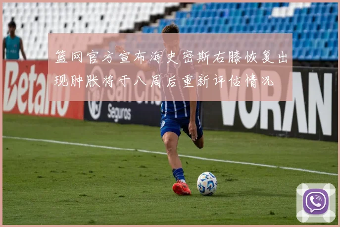 篮网官方宣布海史密斯右膝恢复出现肿胀将于八周后重新评估情况