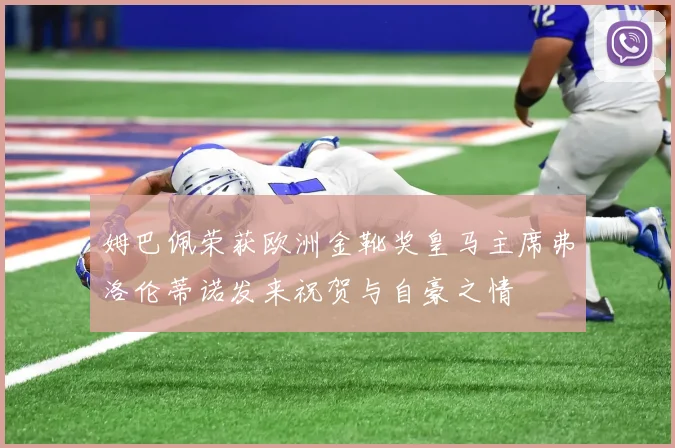 姆巴佩荣获欧洲金靴奖皇马主席弗洛伦蒂诺发来祝贺与自豪之情