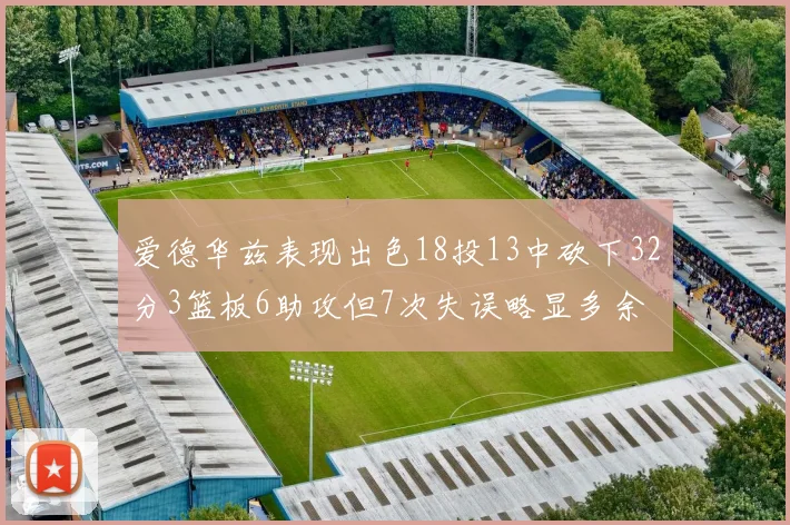 爱德华兹表现出色18投13中砍下32分3篮板6助攻但7次失误略显多余