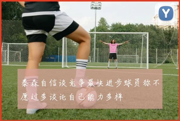 泰森自信谈竞争最快进步球员称不愿过多谈论自己能力多样