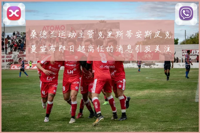 桑德兰运动主管克里斯蒂安斯皮克曼宣布即日起离任的消息引发关注