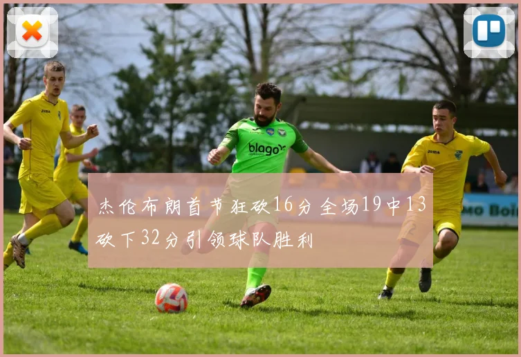 杰伦布朗首节狂砍16分全场19中13砍下32分引领球队胜利