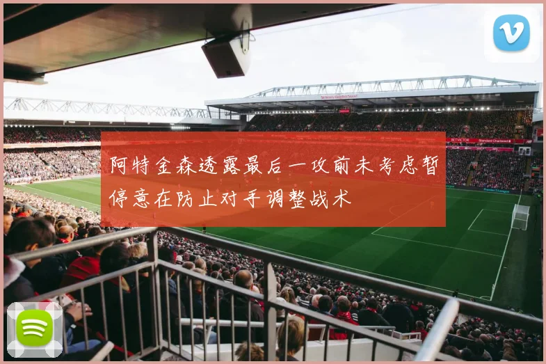 阿特金森透露最后一攻前未考虑暂停意在防止对手调整战术